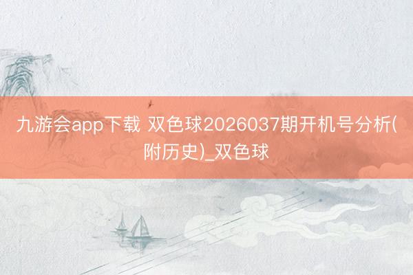 九游会app下载 双色球2026037期开机号分析(附历史)_双色球