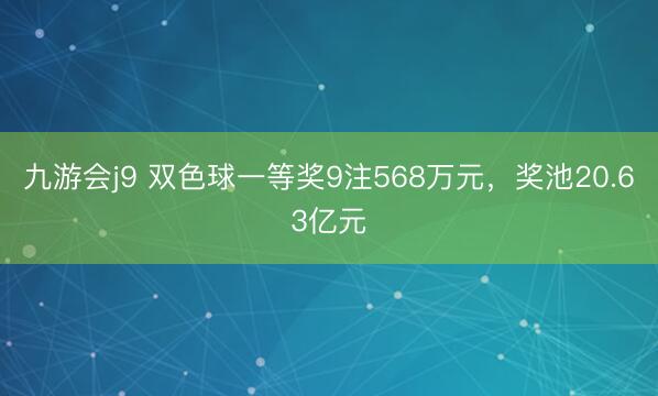 九游会j9 双色球一等奖9注568万元,奖池20.63亿元