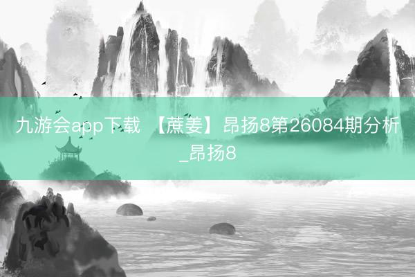 九游会app下载 【蔗姜】昂扬8第26084期分析_昂扬8