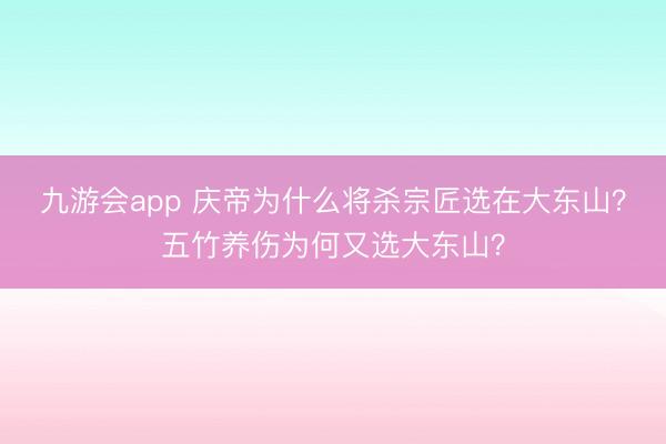 九游会app 庆帝为什么将杀宗匠选在大东山？五竹养伤为何又选大东山？