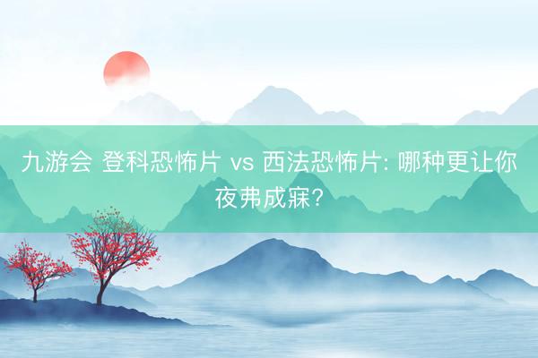 九游会 登科恐怖片 vs 西法恐怖片: 哪种更让你夜弗成寐?