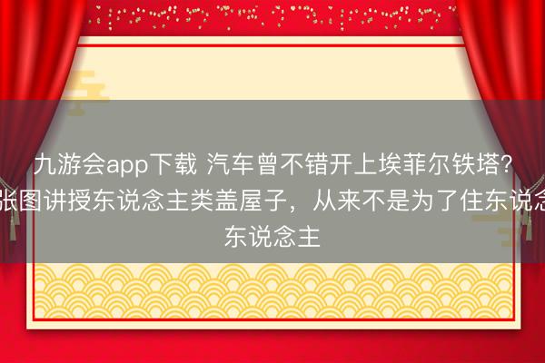 九游会app下载 汽车曾不错开上埃菲尔铁塔？30张图讲授东说念主类盖屋子，从来不是为了住东说念主