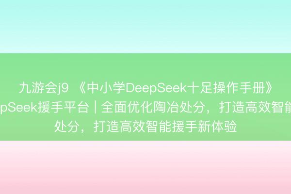 九游会j9 《中小学DeepSeek十足操作手册》（1）：DeepSeek援手平台 | 全面优化陶冶处分，打造高效智能援手新体验
