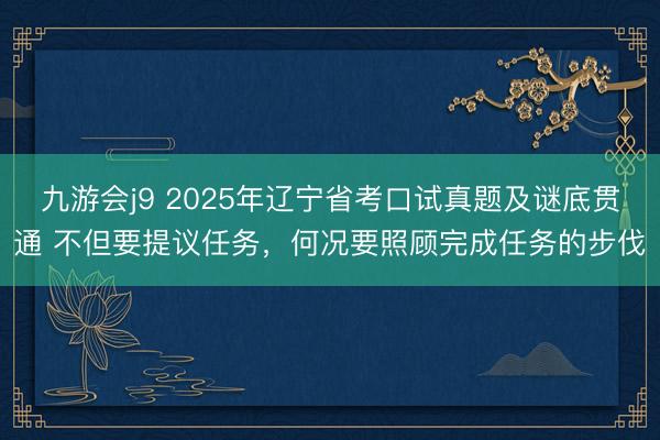 九游会j9 2025年辽宁省考口试真题及谜底贯通 不但要提议任务，何况要照顾完成任务的步伐