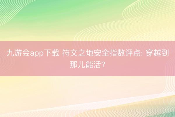 九游会app下载 符文之地安全指数评点: 穿越到那儿能活?