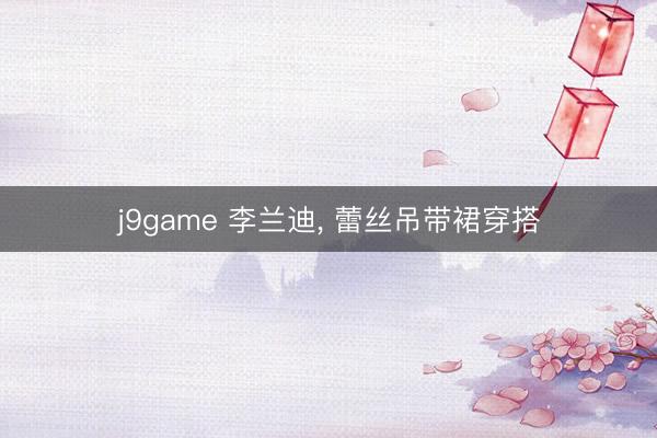 j9game 李兰迪，<a href=