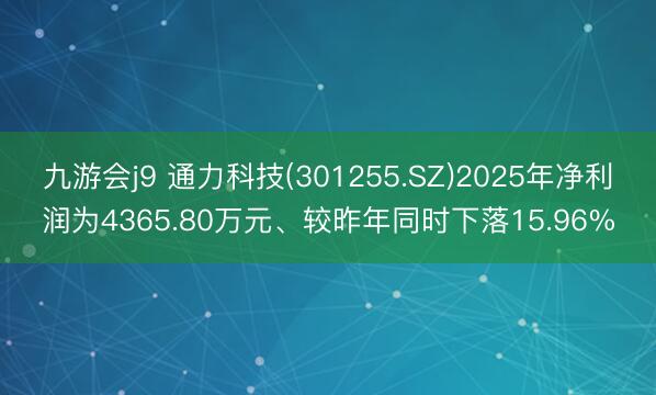 九游会j9 通力科技(301255.SZ)2025年净利润为4365.80万元、较昨年同时下落15.96%