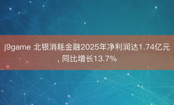 j9game 北银消耗金融2025年净利润达1.74亿元， 同比增长13.7%