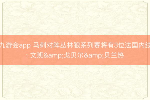 九游会app 马刺对阵丛林狼系列赛将有3位法国内线: 文班&戈贝尔&贝兰热