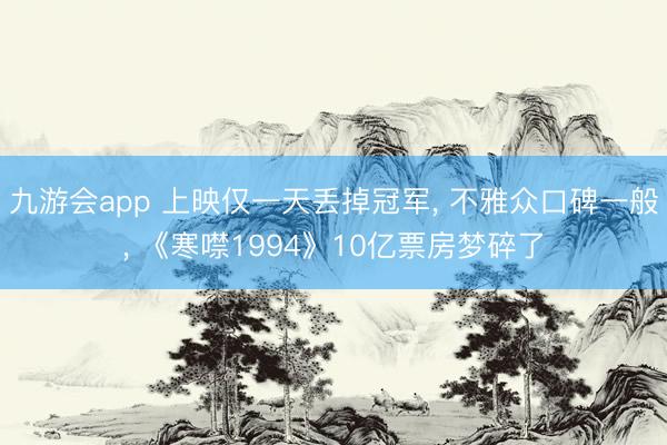 九游会app 上映仅一天丢掉冠军， 不雅众口碑一般， 《寒噤1994》10亿票房梦碎了