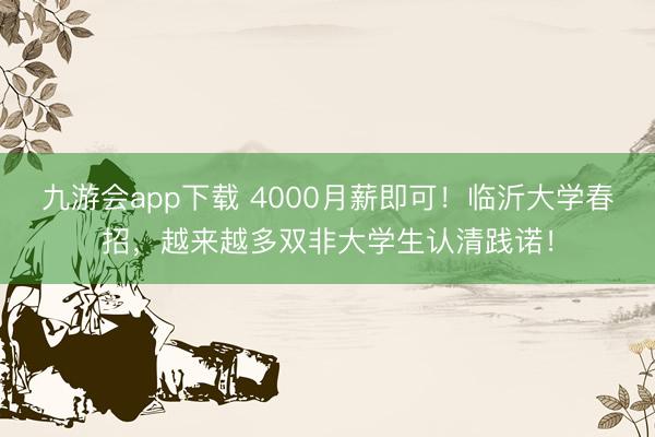 九游会app下载 4000月薪即可！临沂大学春招，越来越多双非大学生认清践诺！