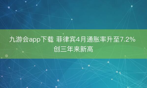 九游会app下载 菲律宾4月通胀率升至7.2% 创三年来新高