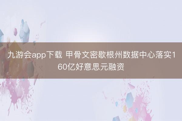 九游会app下载 甲骨文密歇根州数据中心落实160亿好意思元融资