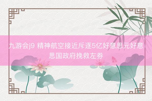 九游会j9 精神航空接近斥逐5亿好意思元好意思国政府挽救左券