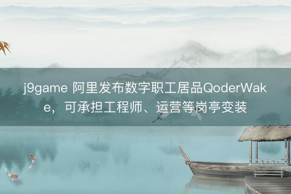 j9game 阿里发布数字职工居品QoderWake，可承担工程师、运营等岗亭变装