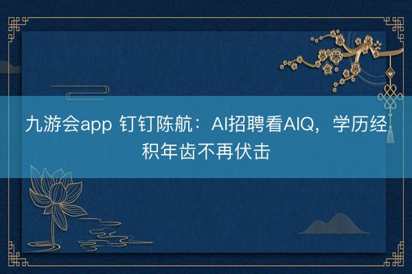 九游会app 钉钉陈航：AI招聘看AIQ，学历经积年齿不再伏击
