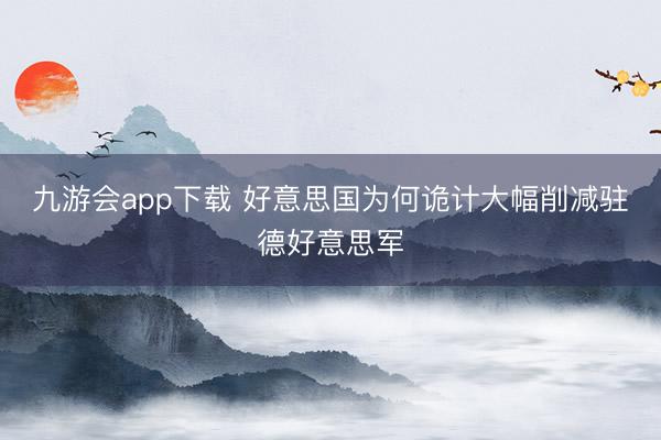 九游会app下载 好意思国为何诡计大幅削减驻德好意思军