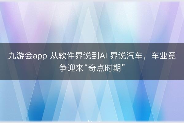 九游会app 从软件界说到AI 界说汽车，车业竞争迎来“奇点时期”