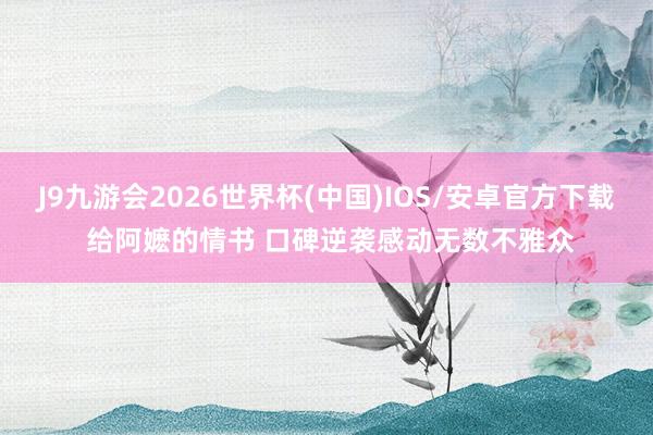 J9九游会2026世界杯(中国)IOS/安卓官方下载 给阿嬷的情书 口碑逆袭感动无数不雅众