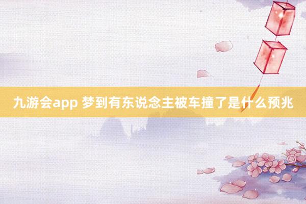 九游会app 梦到有东说念主被车撞了是什么预兆