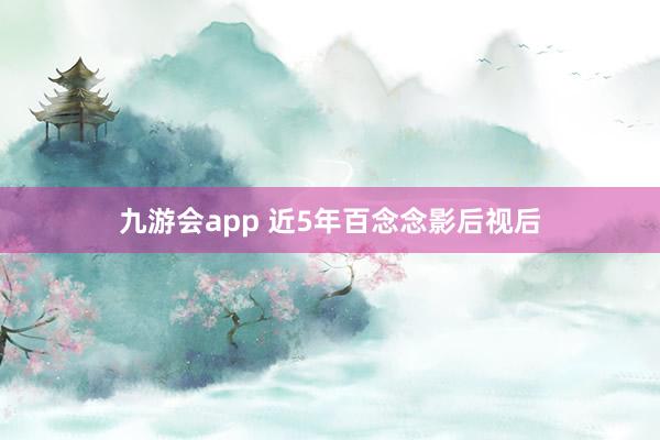 九游会app 近5年百念念影后视后