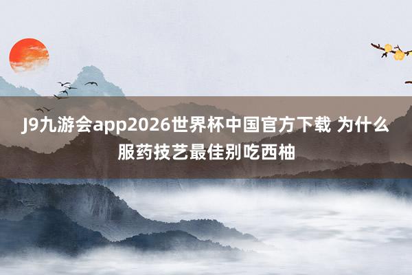 J9九游会app2026世界杯中国官方下载 为什么服药技艺最佳别吃西柚