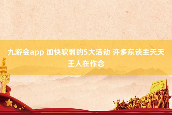 九游会app 加快软弱的5大活动 许多东谈主天天王人在作念