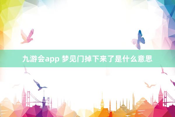 九游会app 梦见门掉下来了是什么意思