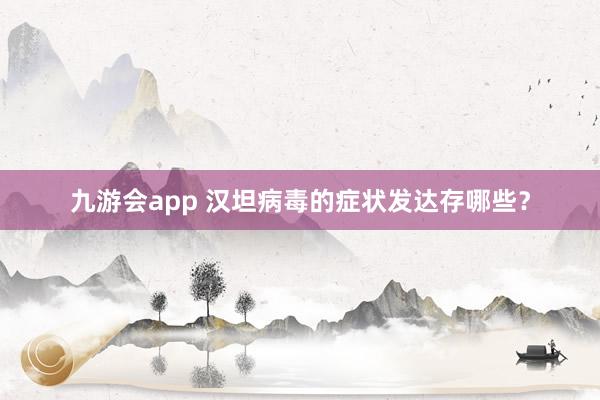九游会app 汉坦病毒的症状发达存哪些？