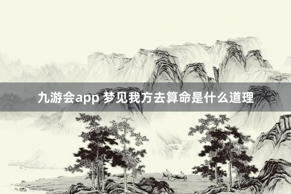 九游会app 梦见我方去算命是什么道理