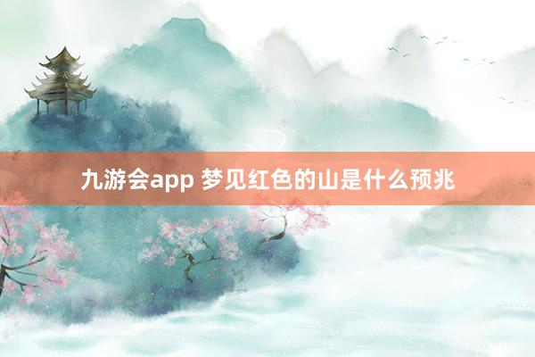 九游会app 梦见红色的山是什么预兆