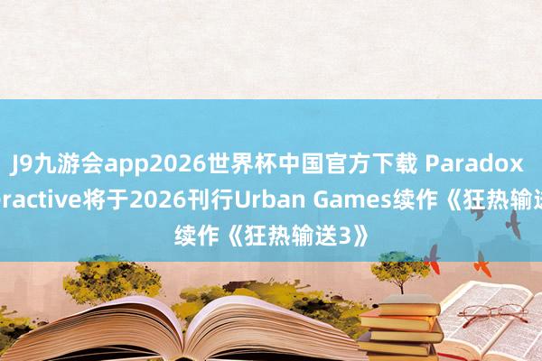 J9九游会app2026世界杯中国官方下载 Paradox Interactive将于2026刊行Urban Games续作《狂热输送3》