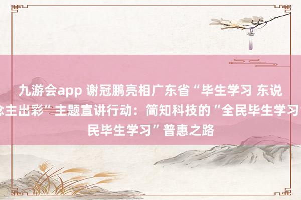 九游会app 谢冠鹏亮相广东省“毕生学习 东说念主东说念主出彩”主题宣讲行动：简知科技的“全民毕生学习”普惠之路