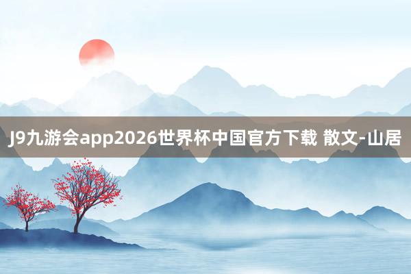 J9九游会app2026世界杯中国官方下载 散文-山居