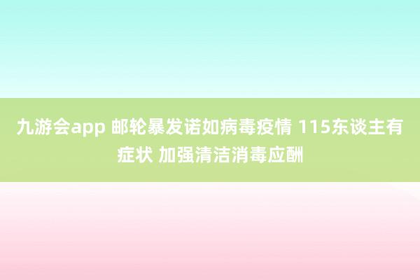 九游会app 邮轮暴发诺如病毒疫情 115东谈主有症状 加强清洁消毒应酬