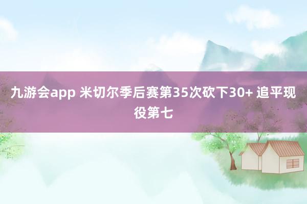 九游会app 米切尔季后赛第35次砍下30+ 追平现役第七