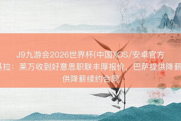 J9九游会2026世界杯(中国)IOS/安卓官方下载 斯基拉：莱万收到好意思职联丰厚报价，巴萨提供降薪续约合同