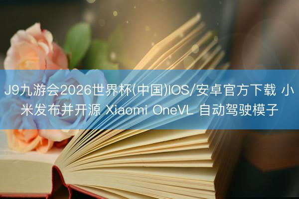 J9九游会2026世界杯(中国)IOS/安卓官方下载 小米发布并开源 Xiaomi OneVL 自动驾驶模子