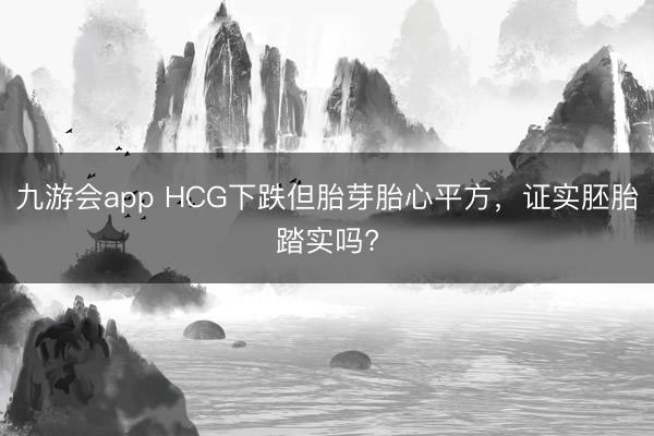 九游会app HCG下跌但胎芽胎心平方，<a href=