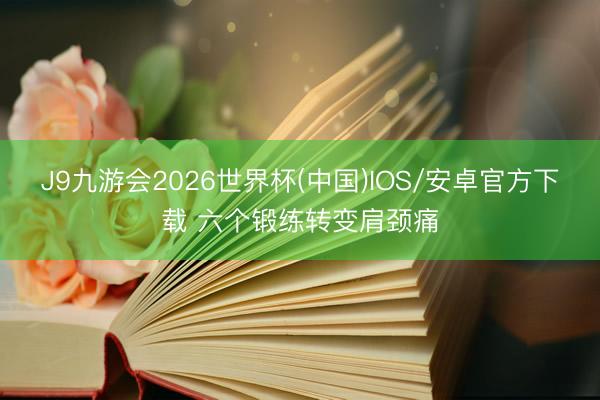 J9九游会2026世界杯(中国)IOS/安卓官方下载 六个锻练转变肩颈痛