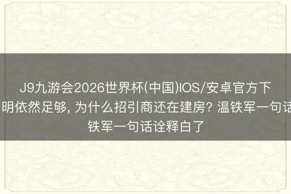 J9九游会2026世界杯(中国)IOS/安卓官方下载 屋子明明依然足够， 为什么招引商还在建房? 温铁军一句话诠释白了