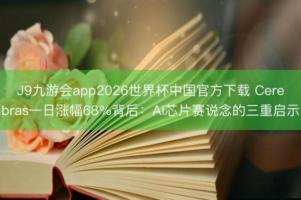 J9九游会app2026世界杯中国官方下载 Cerebras一日涨幅68%背后：AI芯片赛说念的三重启示