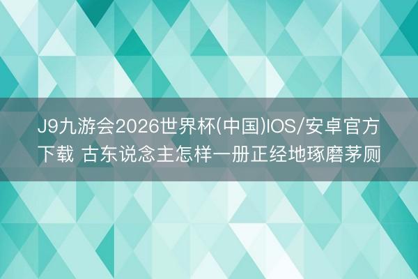J9九游会2026世界杯(中国)IOS/安卓官方下载 古东说念主怎样一册正经地琢磨茅厕