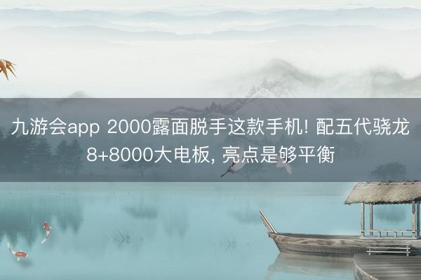 九游会app 2000露面脱手这款手机! 配五代骁龙8+8000大电板， 亮点是够平衡