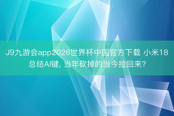 J9九游会app2026世界杯中国官方下载 小米18总结AI键, 当年砍掉的当今捡回来?
