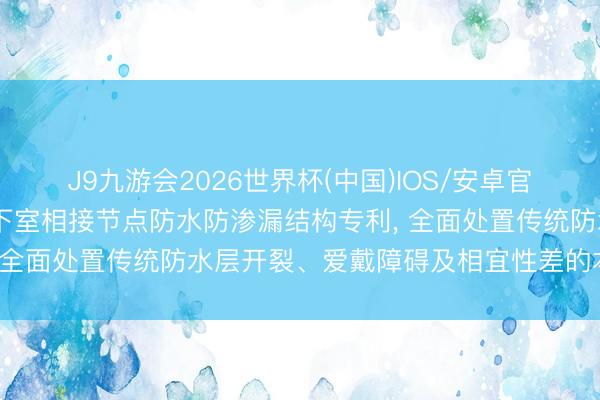 J9九游会2026世界杯(中国)IOS/安卓官方下载 德诚建筑得回地下室相接节点防水防渗漏结构专利， 全面处置传统防水层开裂、爱戴障碍及相宜性差的本领难题
