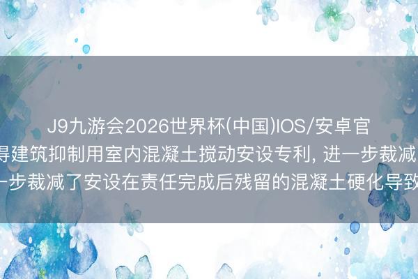 J9九游会2026世界杯(中国)IOS/安卓官方下载 陕西智海实业赢得建筑抑制用室内混凝土搅动安设专利， 进一步裁减了安设在责任完成后残留的混凝土硬化导致赞佩成本的加多
