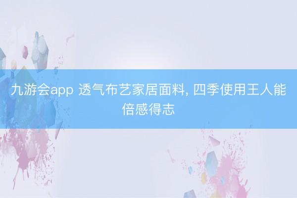 九游会app 透气布艺家居面料， 四季使用王人能倍感得志