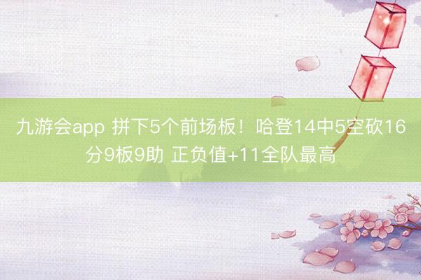 九游会app 拼下5个前场板！哈登14中5空砍16分9板9助 正负值+11全队最高