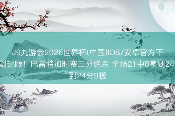 J9九游会2026世界杯(中国)IOS/安卓官方下载 一剑封喉！巴雷特加时赛三分绝杀 全场21中8拿到24分9板